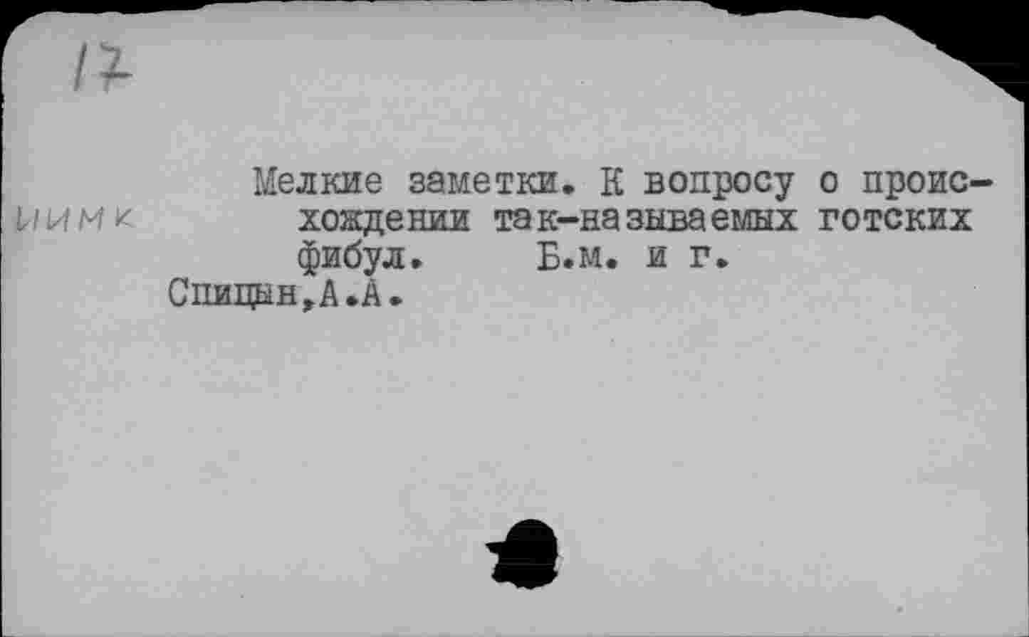 ﻿Мелкие заметки. К вопросу о проис-пимк хождении так-называемых готских фибул. Б.м. и г.
Спицын, А. А.